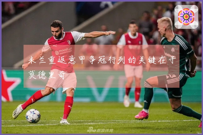 米兰重返意甲争冠行列的关键在于莫德里奇