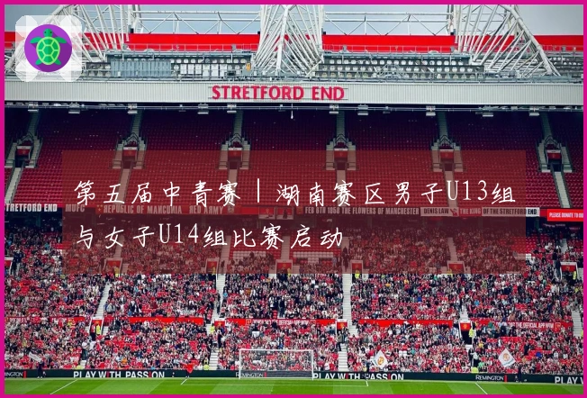 第五届中青赛｜湖南赛区男子U13组与女子U14组比赛启动