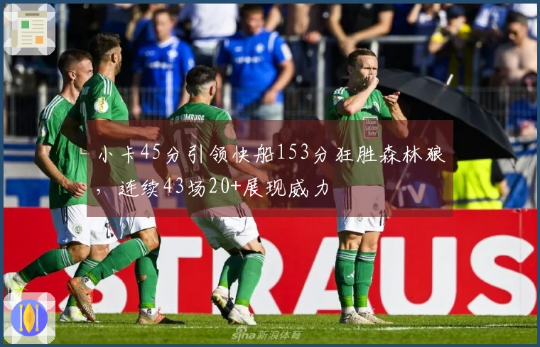 小卡45分引领快船153分狂胜森林狼，连续43场20+展现威力