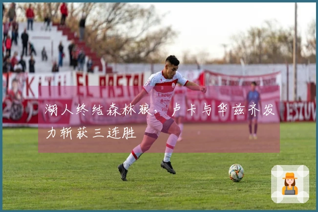 湖人终结森林狼，卢卡与华兹齐发力斩获三连胜