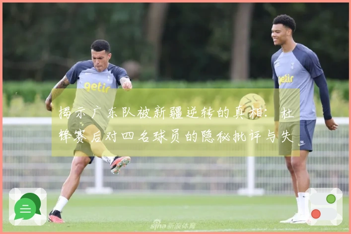 揭示广东队被新疆逆转的真相：杜锋赛后对四名球员的隐秘批评与失利原因