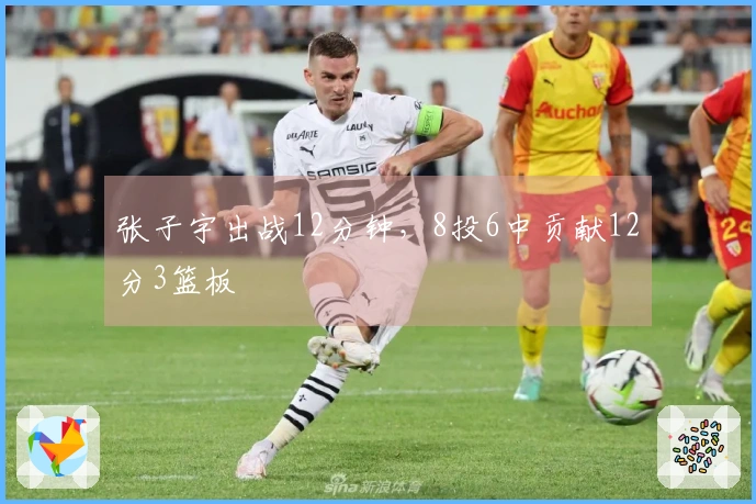 张子宇出战12分钟，8投6中贡献12分3篮板