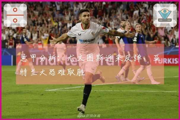 意甲分析：尤文图斯迎来反弹，亚特兰大恐难取胜