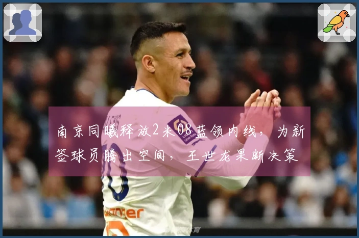 南京同曦释放2米08蓝领内线，为新签球员腾出空间，王世龙果断决策
