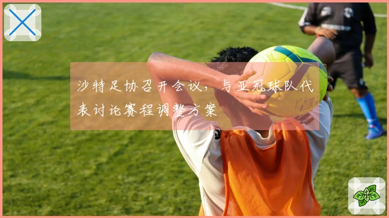 沙特足协召开会议，与亚冠球队代表讨论赛程调整方案