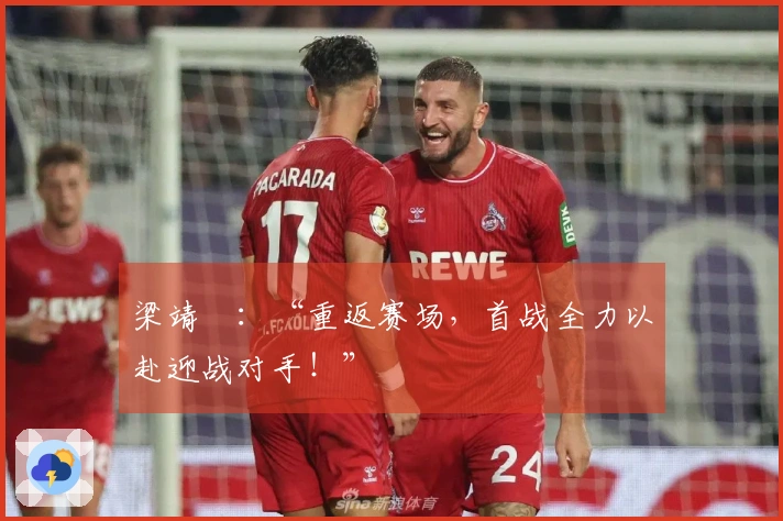 梁靖崑：“重返赛场，首战全力以赴迎战对手！”