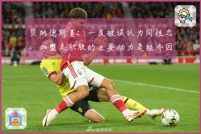 贝纳德斯基：一度被误认为同性恋，加盟美职联的主要动力是经济因素