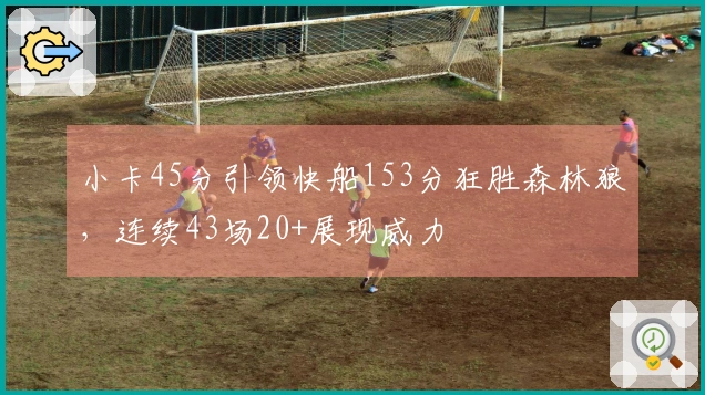 小卡45分引领快船153分狂胜森林狼，连续43场20+展现威力