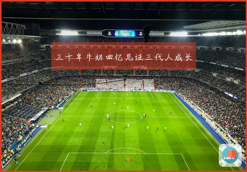三十年牛奶回忆见证三代人成长
