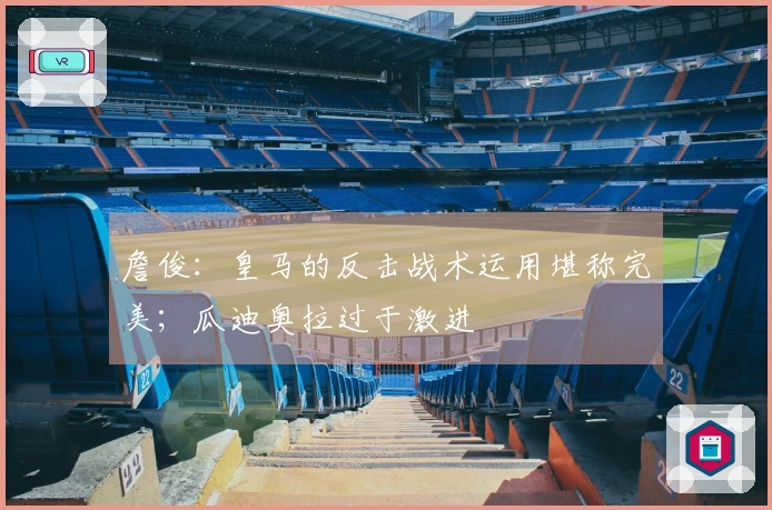 詹俊：皇马的反击战术运用堪称完美；瓜迪奥拉过于激进